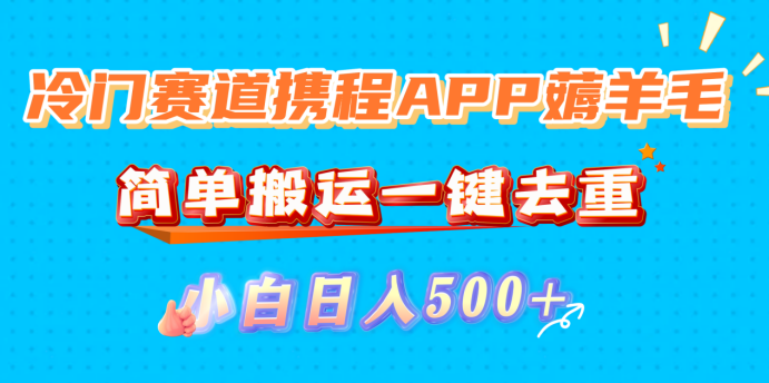 冷门赛道携程APP薅羊毛,简单搬运一键去重,小白日入500+|琦哥资源
