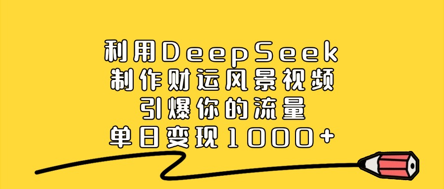 利用DeepSeek制作财运风景视频，引爆视频流量，单日变现1000+|琦哥资源