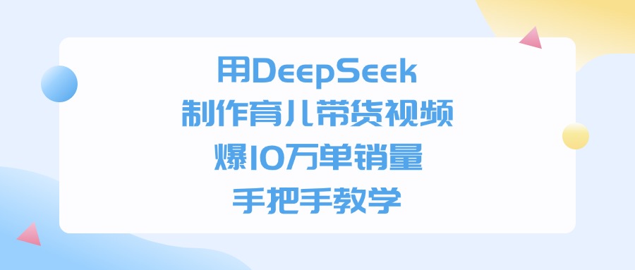 用DeepSeek制作育儿带货视频，爆10万单销量，手把手全教学|琦哥资源