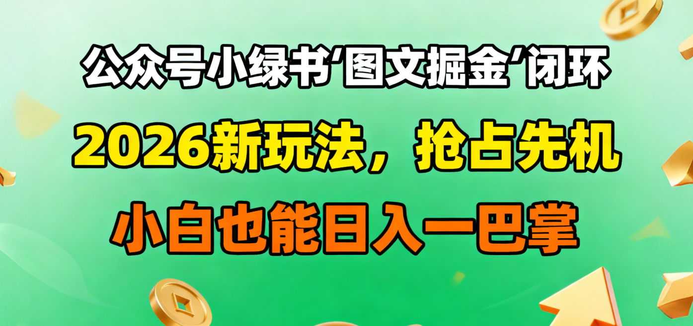 公众号小绿书图文掘金闭环,2026新玩法,抢占先机,小白也能日入一巴掌|琦哥资源